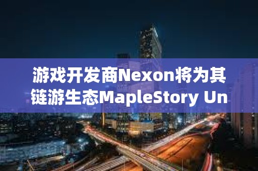 游戲開發商Nexon將為其鏈游生態MapleStory Univese注入1億美元資金