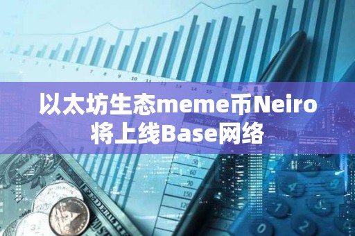 以太坊生態meme幣Neiro將上線Base網絡