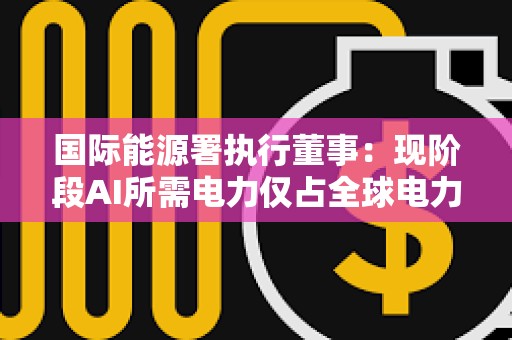 國際能源署執行董事：現階段AI所需電力僅占全球電力需求的1.5%
