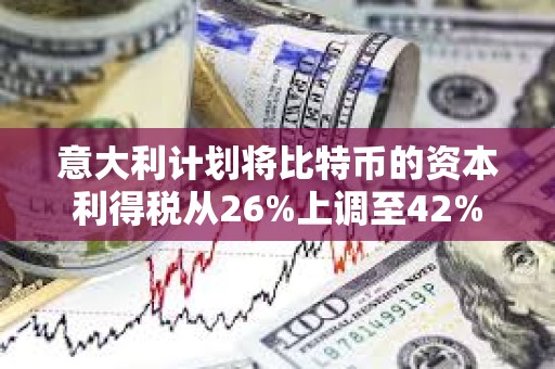 意大利計劃將比特幣的資本利得稅從26%上調至42%