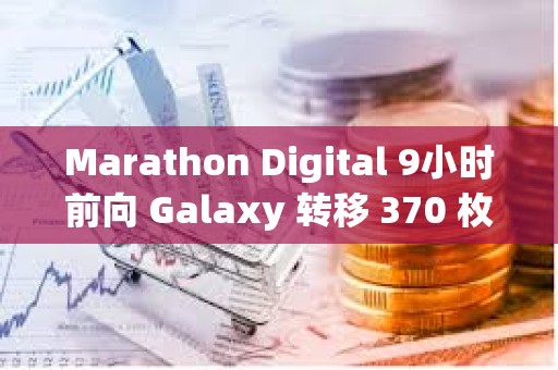Marathon Digital 9小時前向 Galaxy 轉移 370 枚 BTC