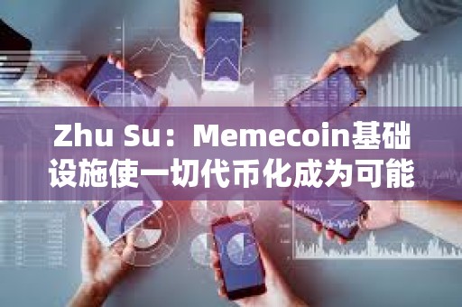Zhu Su：Memecoin基礎設施使一切代幣化成為可能
