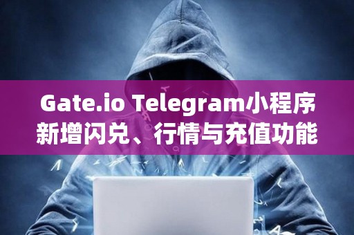 Gate.io Telegram小程序新增閃兌、行情與充值功能