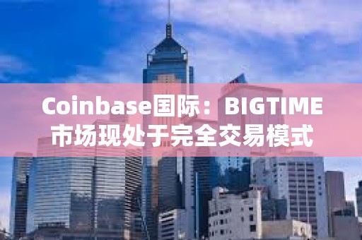 Coinbase國際：BIGTIME市場現處于完全交易模式