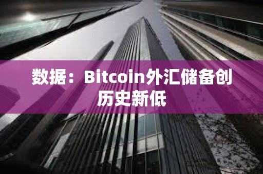 數據：Bitcoin外匯儲備創歷史新低
