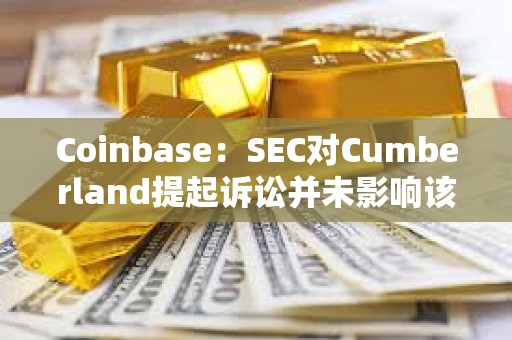 Coinbase：SEC對Cumberland提起訴訟并未影響該交易所的比特幣流動性