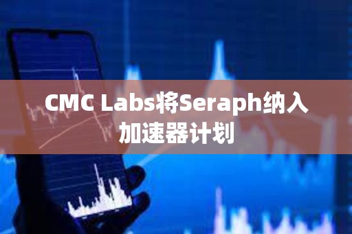 CMC Labs將Seraph納入加速器計劃