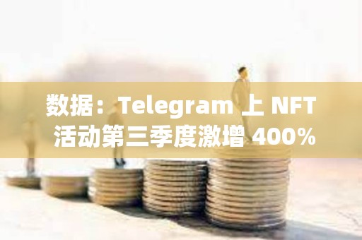 數據：Telegram 上 NFT 活動第三季度激增 400%