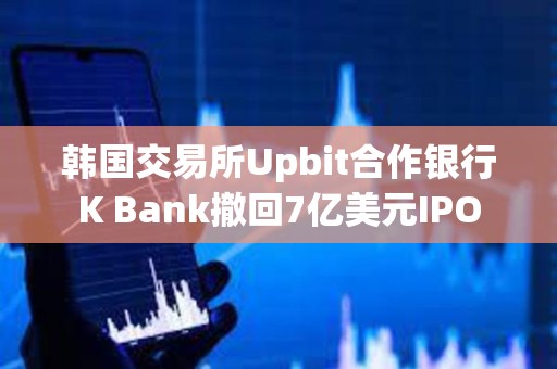 韓國(guó)交易所Upbit合作銀行K Bank撤回7億美元IPO