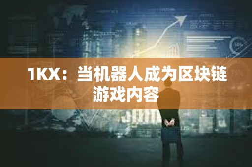 1KX：當(dāng)機(jī)器人成為區(qū)塊鏈游戲內(nèi)容
