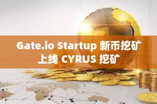 Gate.io Startup 新幣挖礦上線 CYRUS 挖礦