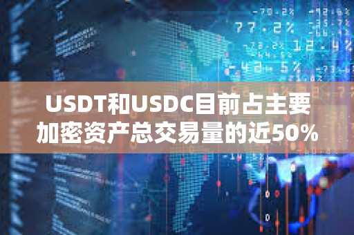 USDT和USDC目前占主要加密資產總交易量的近50%