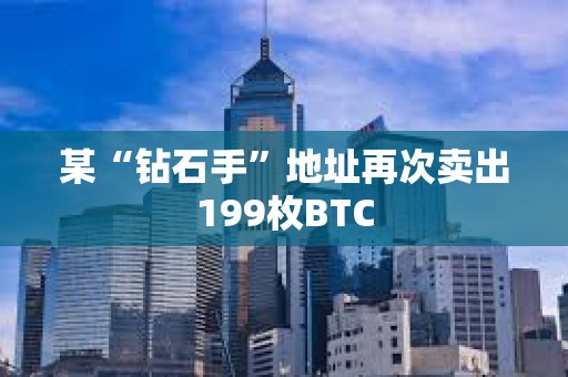 某“鉆石手”地址再次賣出199枚BTC