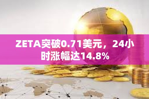 ZETA突破0.71美元，24小時漲幅達14.8%