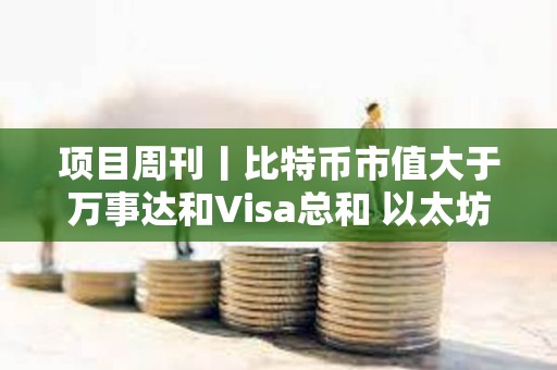 項(xiàng)目周刊丨比特幣市值大于萬事達(dá)和Visa總和 以太坊質(zhì)押者收入自3月下降30%