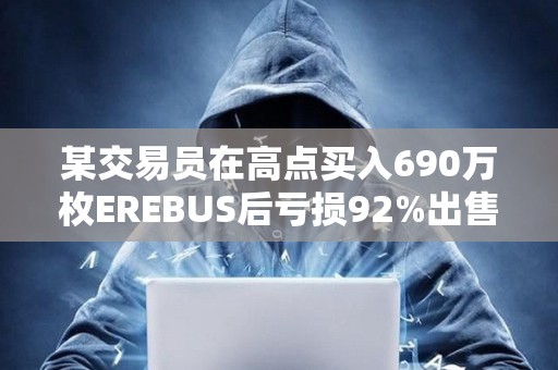 某交易員在高點(diǎn)買入690萬枚EREBUS后虧損92%出售持倉