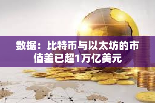 數據：比特幣與以太坊的市值差已超1萬億美元