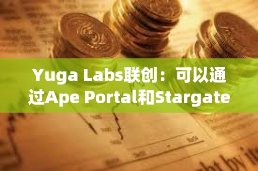 Yuga Labs聯創：可以通過Ape Portal和Stargate進行ApeChain橋接