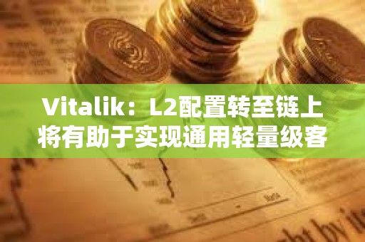 Vitalik：L2配置轉至鏈上將有助于實現通用輕量級客戶端