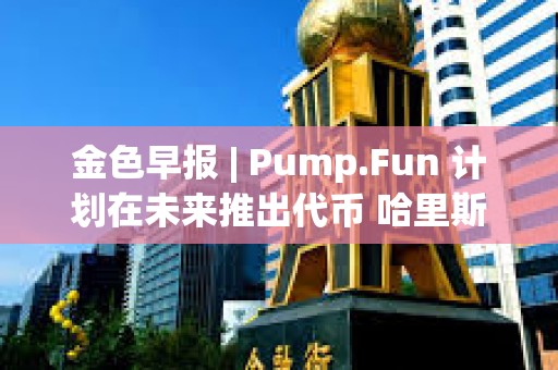 金色早報(bào) | Pump.Fun 計(jì)劃在未來(lái)推出代幣 哈里斯加密監(jiān)管計(jì)劃引發(fā)批評(píng)