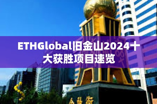 ETHGlobal舊金山2024十大獲勝項(xiàng)目速覽