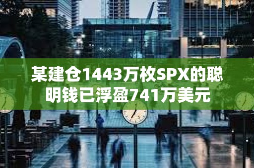 某建倉1443萬枚SPX的聰明錢已浮盈741萬美元