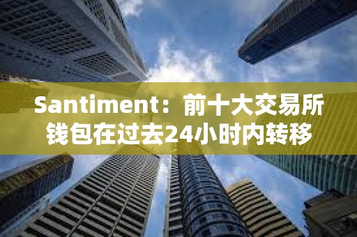 Santiment：前十大交易所錢包在過去24小時內轉移24萬枚ETH