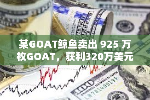 某GOAT鯨魚賣出 925 萬枚GOAT，獲利320萬美元
