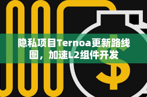 隱私項目Ternoa更新路線圖，加速L2組件開發