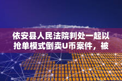 依安縣人民法院判處一起以搶單模式倒賣U幣案件，被告人獲刑一年零八個月