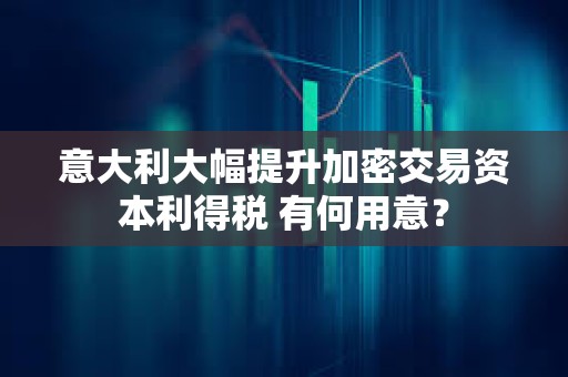 意大利大幅提升加密交易資本利得稅 有何用意？