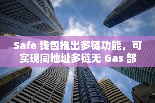 Safe 錢包推出多鏈功能，可實現同地址多鏈無 Gas 部署