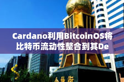 Cardano利用BitcoinOS將比特幣流動性整合到其DeFi生態系統中
