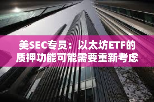 美SEC專員：以太坊ETF的質押功能可能需要重新考慮