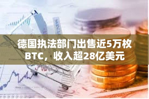 德國執(zhí)法部門出售近5萬枚BTC，收入超28億美元