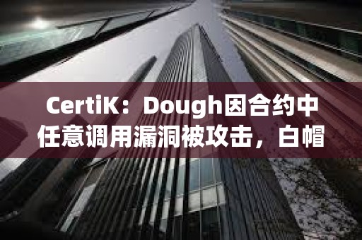 CertiK：Dough因合約中任意調用漏洞被攻擊，白帽黑客歸還76 ETH