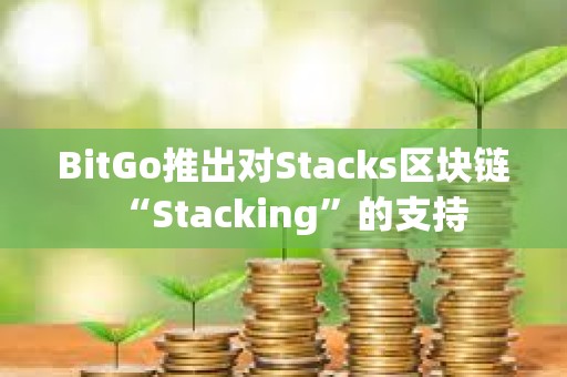 BitGo推出對Stacks區塊鏈“Stacking”的支持
