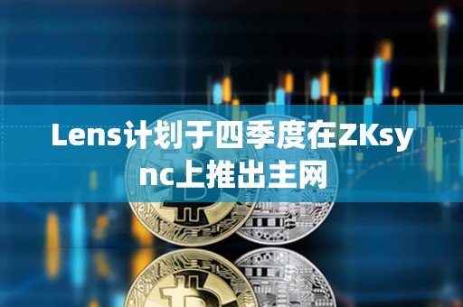 Lens計劃于四季度在ZKsync上推出主網