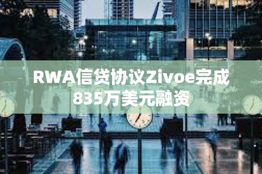 RWA信貸協議Zivoe完成835萬美元融資