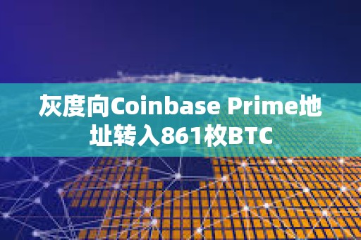 灰度向Coinbase Prime地址轉入861枚BTC