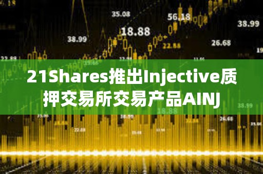 21Shares推出Injective質押交易所交易產品AINJ