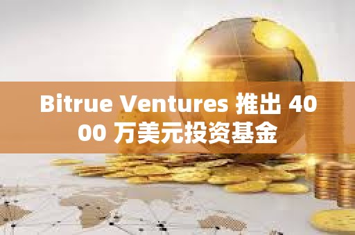 Bitrue Ventures 推出 4000 萬美元投資基金