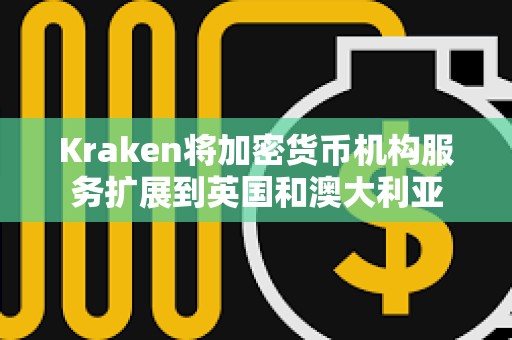 Kraken將加密貨幣機構服務擴展到英國和澳大利亞