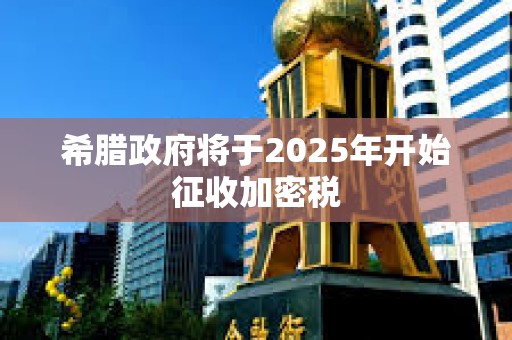 希臘政府將于2025年開始征收加密稅