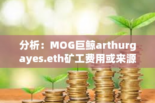 分析：MOG巨鯨arthurgayes.eth礦工費用或來源于DWF Labs地址