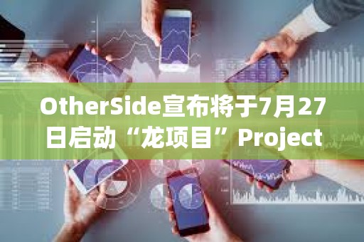 OtherSide宣布將于7月27日啟動“龍項目”Project Dragon，BAYC和MAYC等持有者可參與