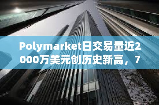 Polymarket日交易量近2000萬美元創歷史新高，7月交易額已超1.5億美元