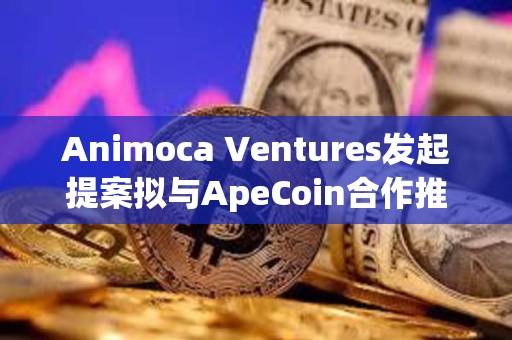 Animoca Ventures發起提案擬與ApeCoin合作推出新基金ApeCoin Ventures