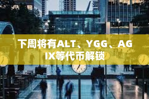 下周將有ALT、YGG、AGIX等代幣解鎖