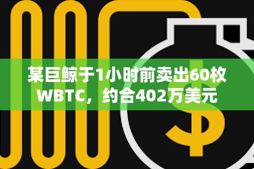 某巨鯨于1小時前賣出60枚WBTC，約合402萬美元